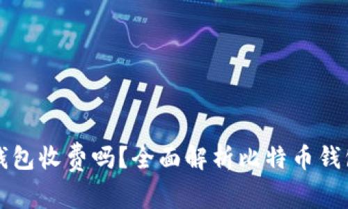 比特币在线钱包收费吗?全面解析比特币钱包的费用结构