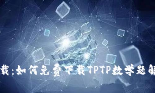 : TPTP下载:如何免费下载TPTP数学题解共享平台