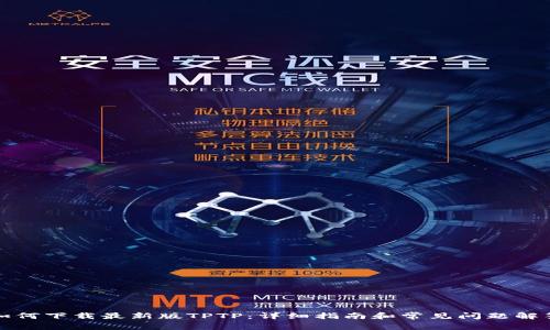 如何下载最新版TPTP：详细指南和常见问题解答