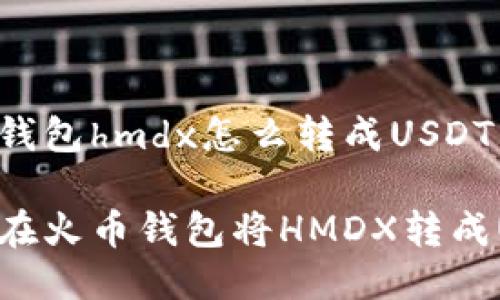 火币钱包hmdx怎么转成USDT
如何在火币钱包将HMDX转成USDT