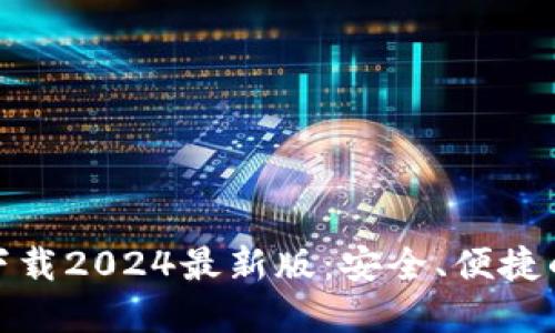 TP官方网下载2024最新版:安全、便捷的下载体验