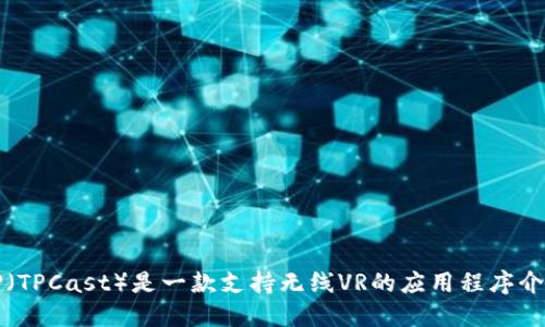 TP(TPCast)是一款支持无线VR的应用程序介绍