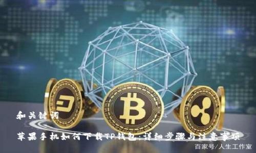 和关键词
苹果手机如何下载TP钱包:详细步骤与注意事项