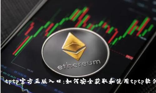 : tptp官方正版入口:如何安全获取和使用tptp软件