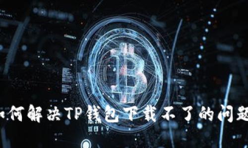 如何解决TP钱包下载不了的问题?