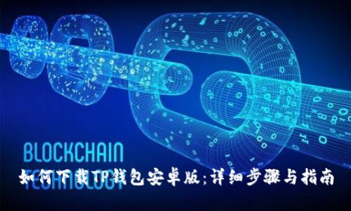 如何下载TP钱包安卓版:详细步骤与指南