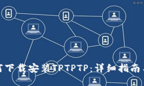 : 如何下载安装TPTPTP:详细指南与技巧