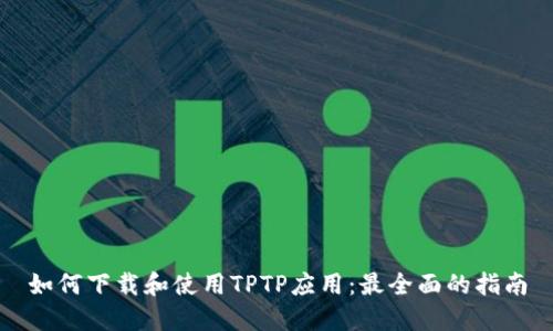 如何下载和使用TPTP应用:最全面的指南