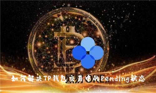 如何解决TP钱包交易中的Pending状态