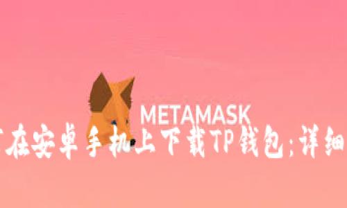 如何在安卓手机上下载TP钱包:详细指南