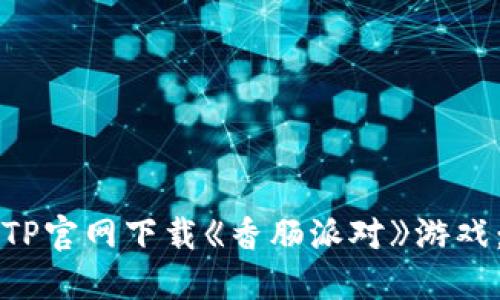 如何从TPTP官网下载《香肠派对》游戏:详细指南