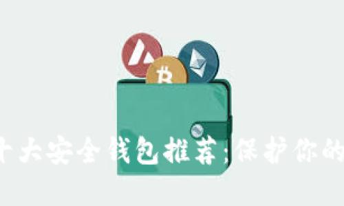 区块链十大安全钱包推荐:保护你的数字资产