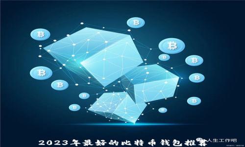 
2023年最好的比特币钱包推荐