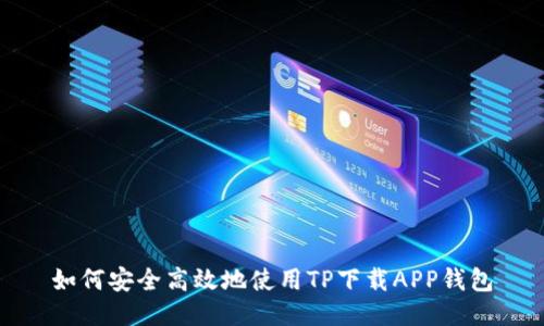 如何安全高效地使用TP下载APP钱包