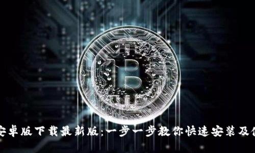 TP钱包安卓版下载最新版:一步一步教你快速安装及使用指南