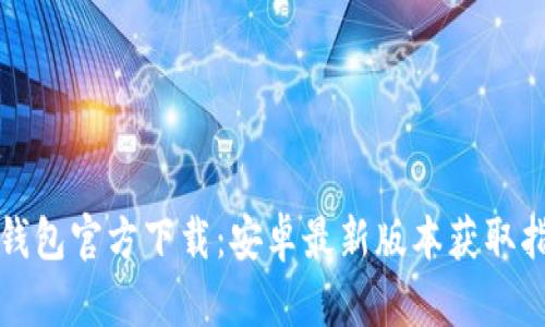 TP钱包官方下载:安卓最新版本获取指南