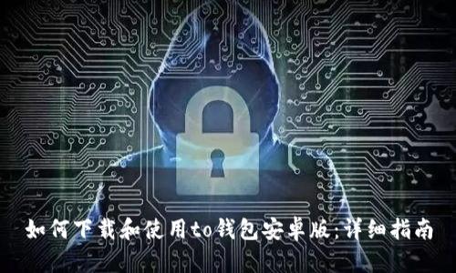 如何下载和使用to钱包安卓版:详细指南