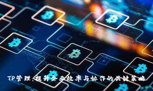 TP管理:提升企业效率与协作的关键策略