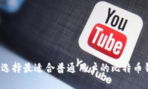 如何选择最适合普通用户的比特币钱包?