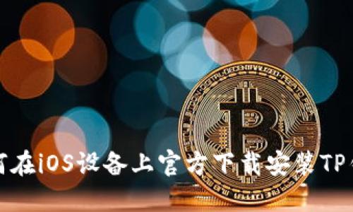 如何在iOS设备上官方下载安装TP钱包