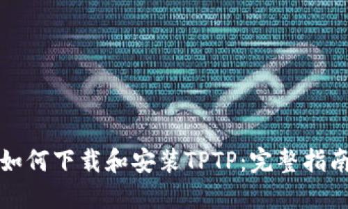 如何下载和安装TPTP:完整指南