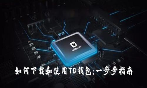 如何下载和使用TD钱包:一步步指南