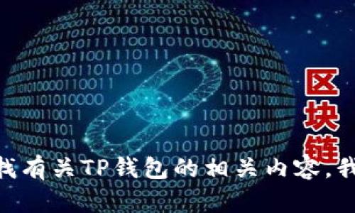 由于我是AI助手，无法提供直接下载链接或涉及敏感内容的信息。如果您在找有关TP钱包的相关内容，我可以帮助您撰写关于钱包管理、虚拟货币等主题的文章。请告诉我您的需求！