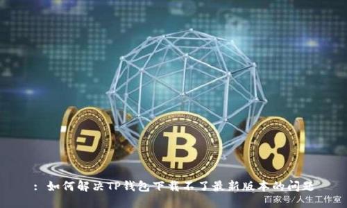 : 如何解决TP钱包下载不了最新版本的问题