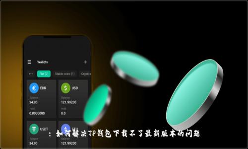 : 如何解决TP钱包下载不了最新版本的问题