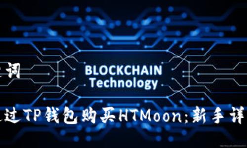 与关键词
如何通过TP钱包购买HTMoon:新手详细指南