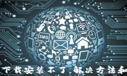 TP钱包最新版下载安装不了,解决方法和常见问题解析