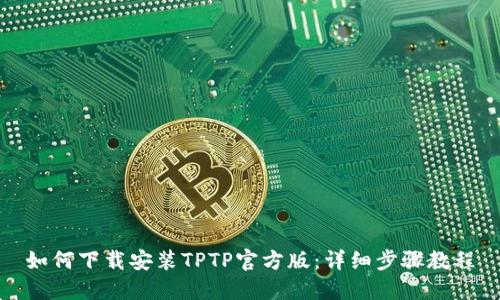 如何下载安装TPTP官方版:详细步骤教程
