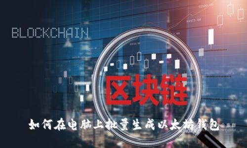 如何在电脑上批量生成以太坊钱包