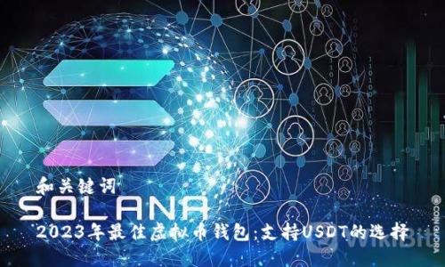 和关键词
2023年最佳虚拟币钱包:支持USDT的选择