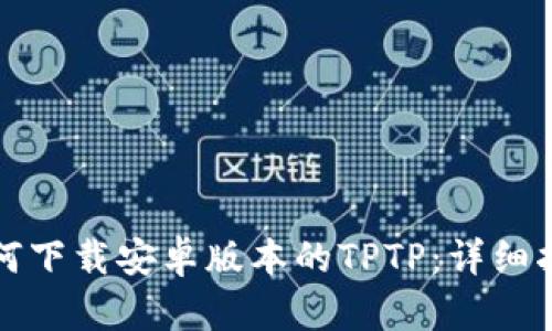 如何下载安卓版本的TPTP:详细指南