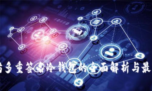 以太坊多重签名冷钱包的全面解析与最佳实践
