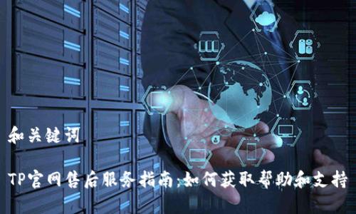 和关键词
TP官网售后服务指南:如何获取帮助和支持