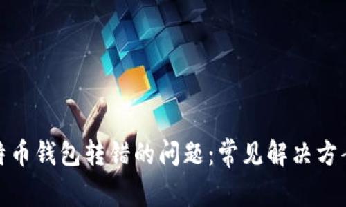如何处理比特币钱包转错的问题:常见解决方案与预防措施