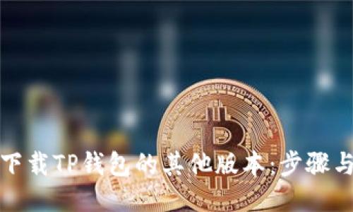 如何下载TP钱包的其他版本:步骤与技巧