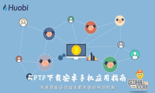 TPTP下载安卓手机应用指南