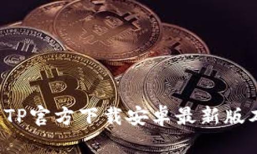 : 如何下载TP官方下载安卓最新版本:全面指南