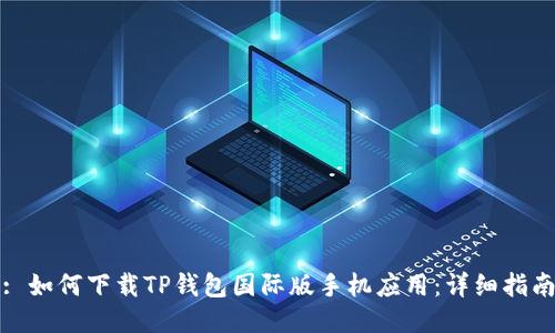 : 如何下载TP钱包国际版手机应用:详细指南