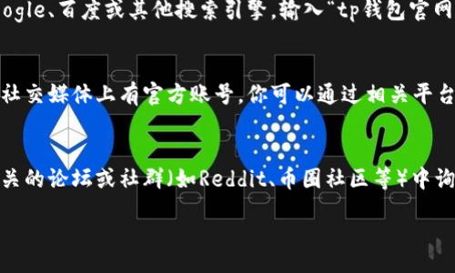 table
    tr
        td请注意，我无法直接提供实时的网络链接或特定网址的信息。但我可以给你一些建议，以帮助你找到tp钱包的官网链接。/td
    /tr
    tr
        td1. **搜索引擎**：你可以使用Google、百度或其他搜索引擎，输入“tp钱包官网”进行搜索。/td
    /tr
    tr
        td2. **社交媒体**：tp钱包可能在社交媒体上有官方账号，你可以通过相关平台寻找其官网链接。/td
    /tr
    tr
        td3. **区块链社区**：在区块链相关的论坛或社群（如Reddit、币圈社区等）中询问，可能会得到官方链接。/td
    /tr
/table