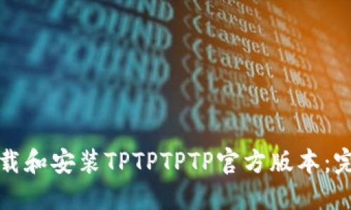 如何下载和安装TPTPTPTP官方版本:完整指南