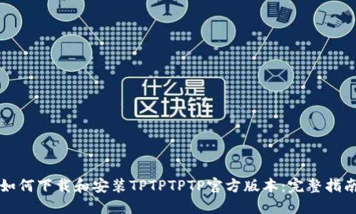如何下载和安装TPTPTPTP官方版本:完整指南