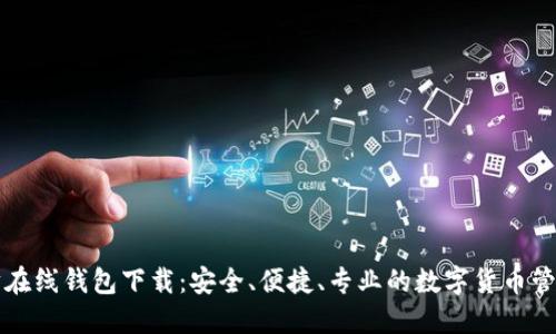 以太坊在线钱包下载：安全、便捷、专业的数字货币管理工具
