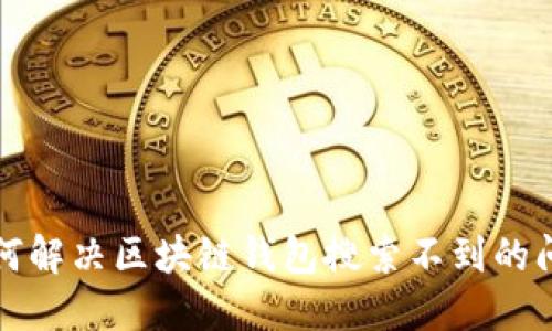 如何解决区块链钱包搜索不到的问题