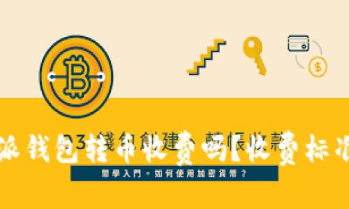 比特派钱包转币收费吗?收费标准详解