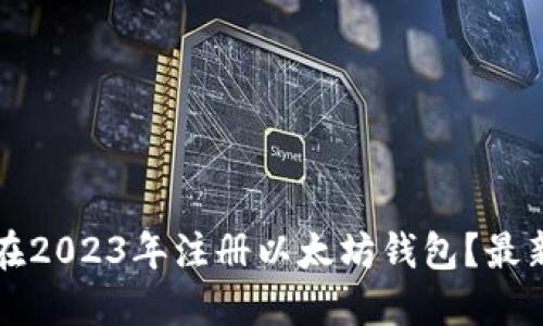 如何在2023年注册以太坊钱包?最新指南