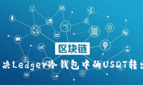 如何解决Ledger冷钱包中的USDT转出问题?